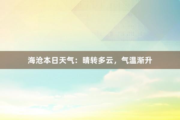 海沧本日天气：晴转多云，气温渐升